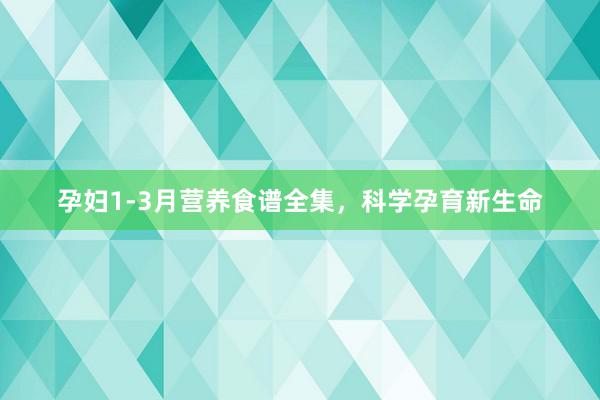 孕妇1-3月营养食谱全集，科学孕育新生命