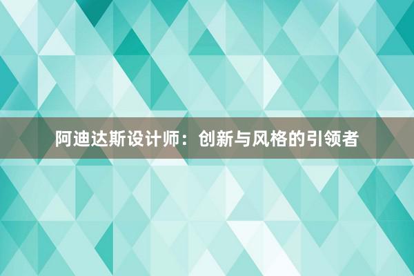 阿迪达斯设计师：创新与风格的引领者