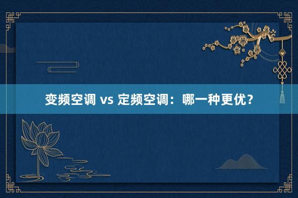 变频空调 vs 定频空调：哪一种更优？